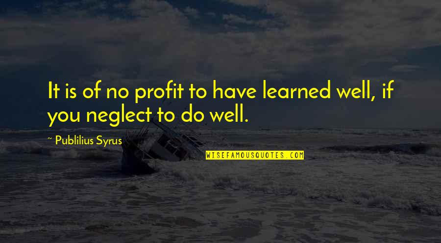 Kravens Manor Quotes By Publilius Syrus: It is of no profit to have learned Kravens Manor Quotes By Publilius Syrus: It is of no profit to have learned