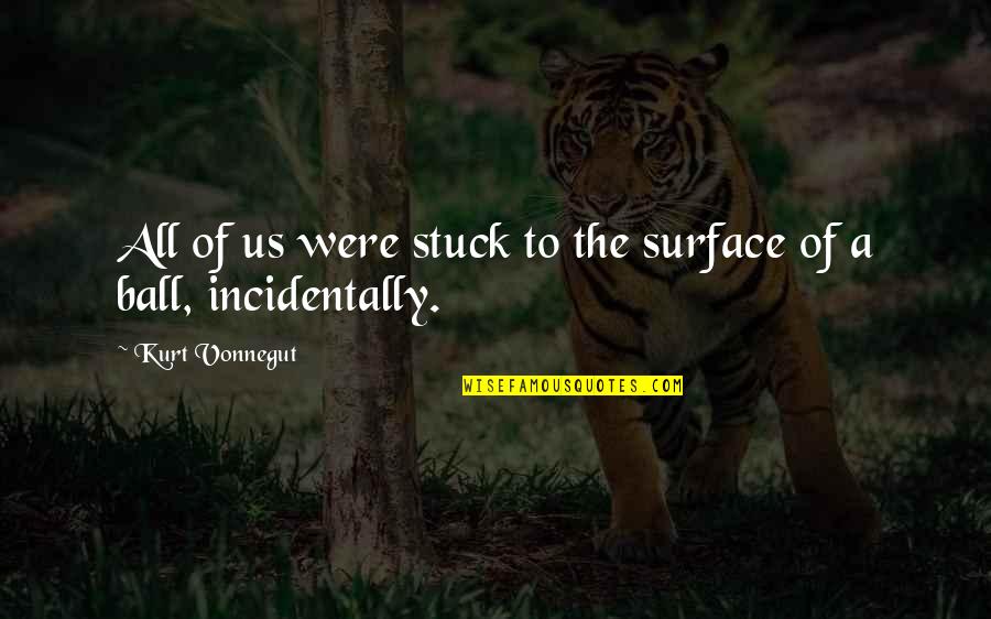 Kravosic Quotes By Kurt Vonnegut: All of us were stuck to the surface Kravosic Quotes By Kurt Vonnegut: All of us were stuck to the surface