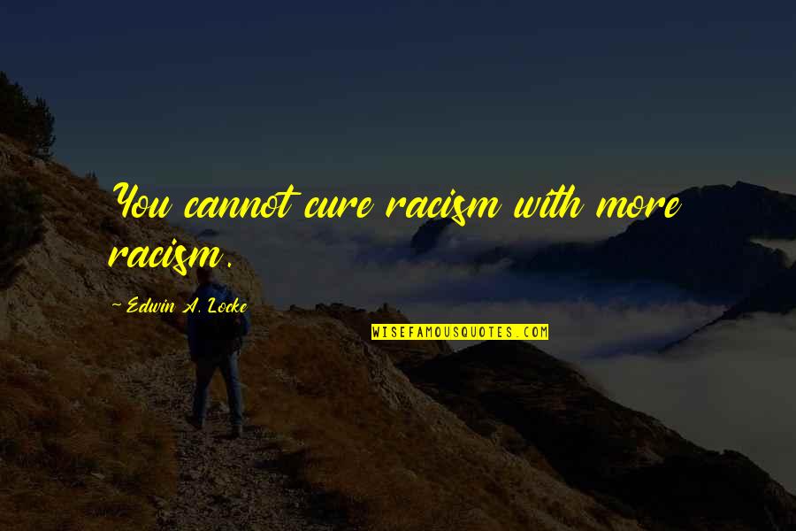 Kravtsov Db Quotes By Edwin A. Locke: You cannot cure racism with more racism. Kravtsov Db Quotes By Edwin A. Locke: You cannot cure racism with more racism.