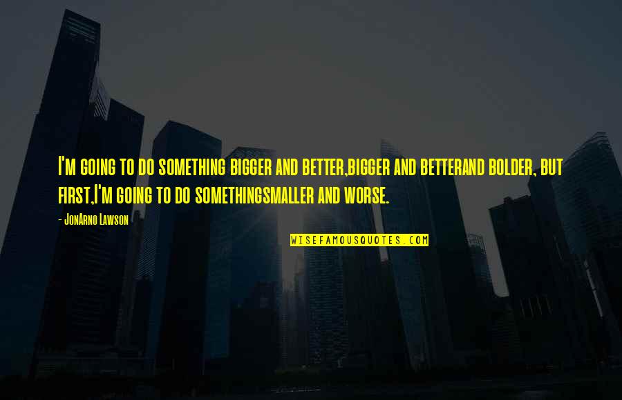 Krawallbr Der Quotes By JonArno Lawson: I'm going to do something bigger and better,bigger Krawallbr Der Quotes By JonArno Lawson: I'm going to do something bigger and better,bigger