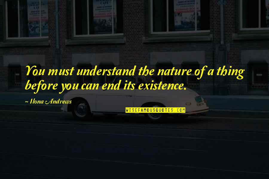Krawcheck And Davidson Quotes By Ilona Andrews: You must understand the nature of a thing