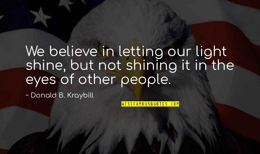 Kraybill Quotes By Donald B. Kraybill: We believe in letting our light shine, but