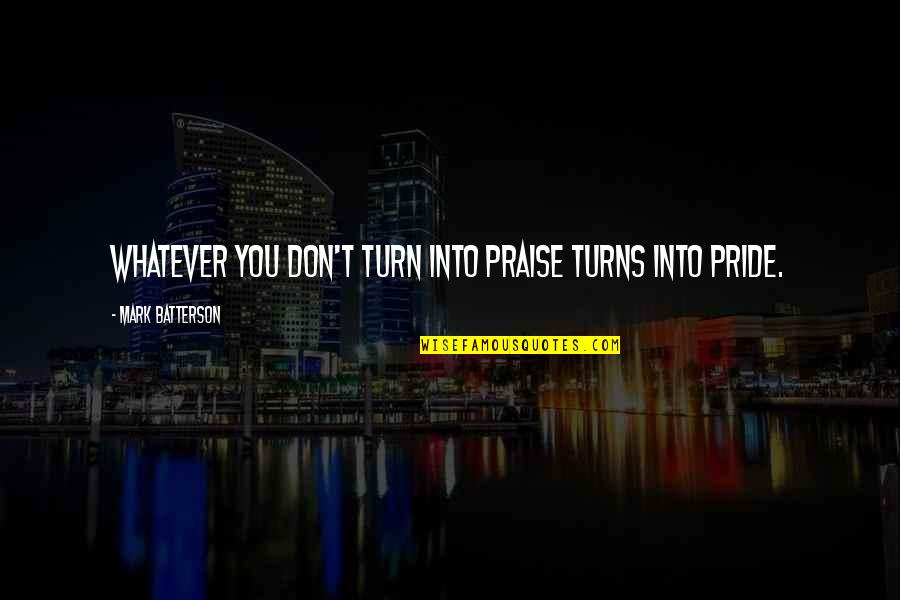 Kraze 181 Quotes By Mark Batterson: Whatever you don't turn into praise turns into Kraze 181 Quotes By Mark Batterson: Whatever you don't turn into praise turns into