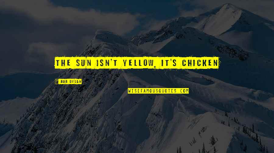 Krdnewd Quotes By Bob Dylan: The sun isn't yellow, it's chicken Krdnewd Quotes By Bob Dylan: The sun isn't yellow, it's chicken