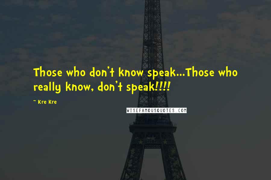 Kre Kre quotes: Those who don't know speak...Those who really know, don't speak!!!!