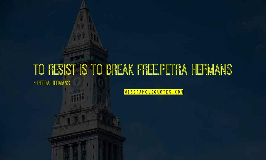 Kre8tive Quotes By Petra Hermans: To resist is to break free.Petra Hermans
