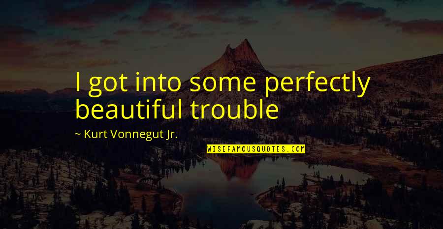 Kream Lyrics Quotes By Kurt Vonnegut Jr.: I got into some perfectly beautiful trouble Kream Lyrics Quotes By Kurt Vonnegut Jr.: I got into some perfectly beautiful trouble
