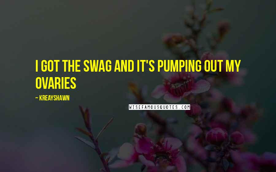 Kreayshawn quotes: I got the swag and it's pumping out my ovaries Kreayshawn quotes: I got the swag and it's pumping out my ovaries