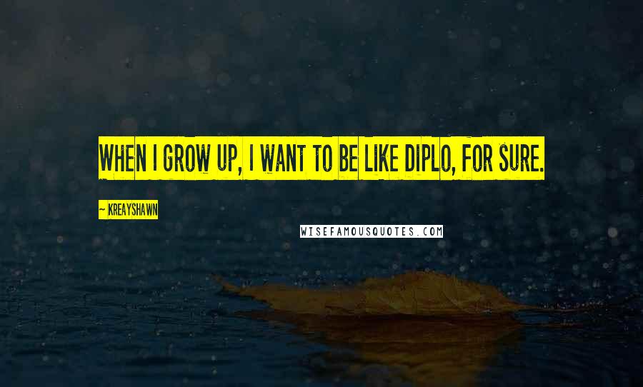 Kreayshawn quotes: When I grow up, I want to be like Diplo, for sure.