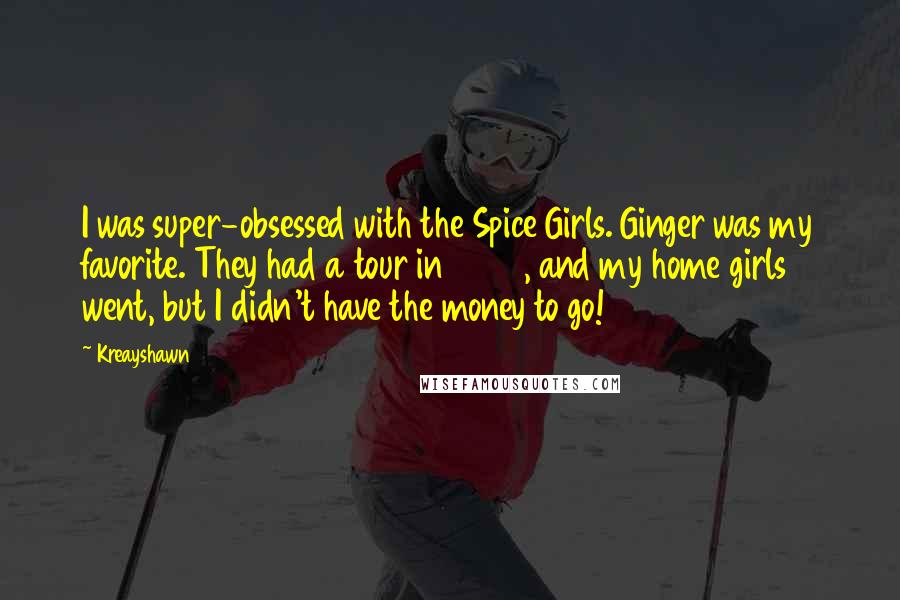 Kreayshawn quotes: I was super-obsessed with the Spice Girls. Ginger was my favorite. They had a tour in 2008, and my home girls went, but I didn't have the money to go! Kreayshawn quotes: I was super-obsessed with the Spice Girls. Ginger was my favorite. They had a tour in 2008, and my home girls went, but I didn't have the money to go!