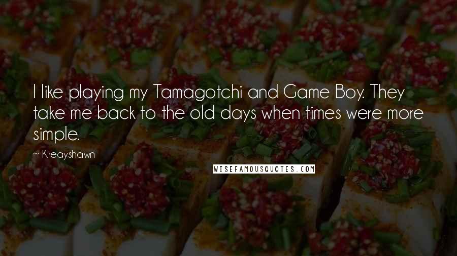 Kreayshawn quotes: I like playing my Tamagotchi and Game Boy. They take me back to the old days when times were more simple. Kreayshawn quotes: I like playing my Tamagotchi and Game Boy. They take me back to the old days when times were more simple.