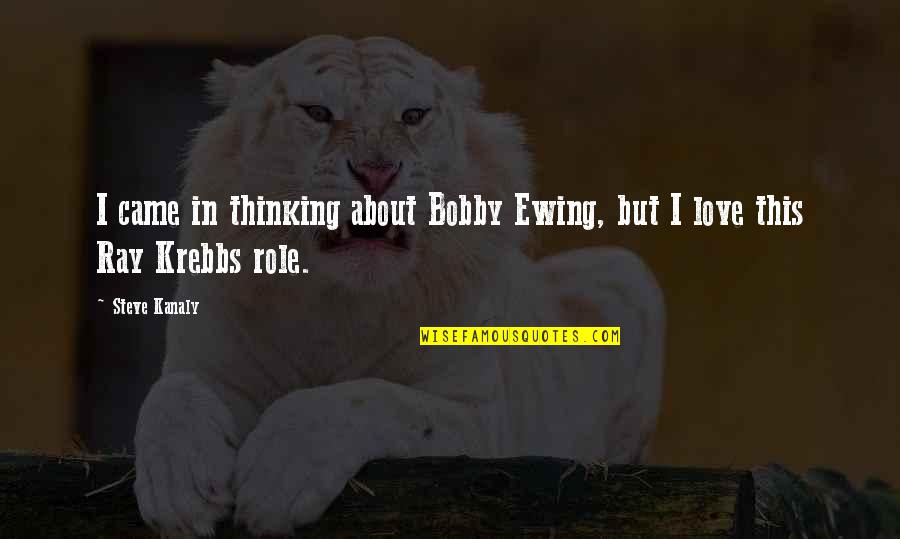 Krebbs Quotes By Steve Kanaly: I came in thinking about Bobby Ewing, but