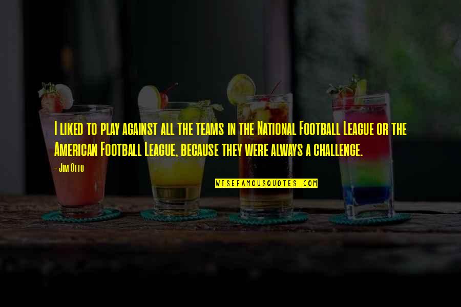 Krebs Jeep Quotes By Jim Otto: I liked to play against all the teams