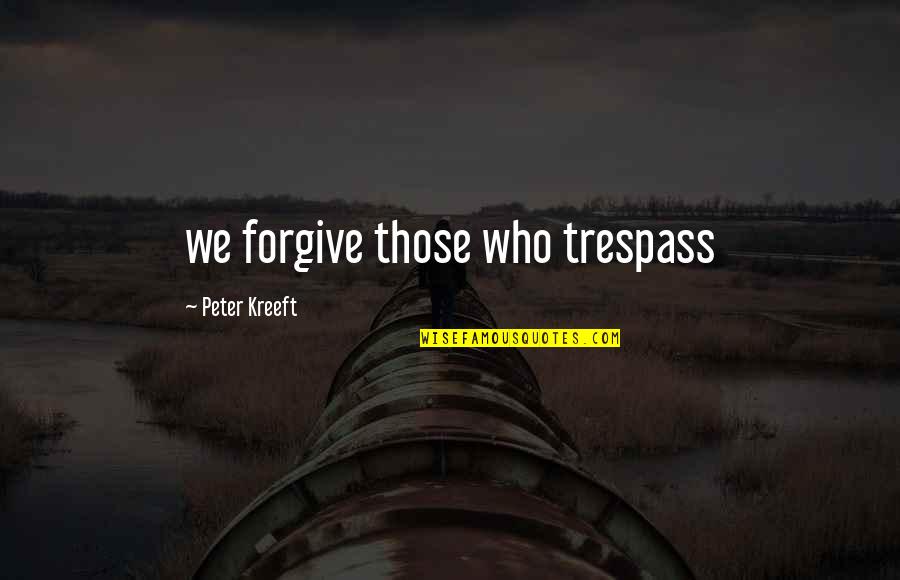 Kreeft Quotes By Peter Kreeft: we forgive those who trespass