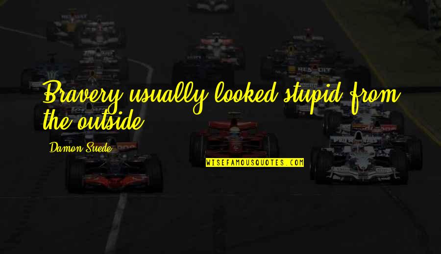 Kreeft Thermidor Quotes By Damon Suede: Bravery usually looked stupid from the outside. Kreeft Thermidor Quotes By Damon Suede: Bravery usually looked stupid from the outside.