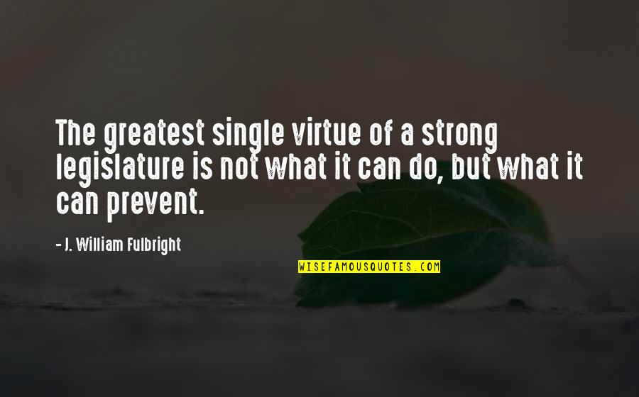 Kreese Quotes By J. William Fulbright: The greatest single virtue of a strong legislature