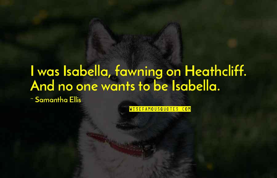 Kreftforeningen Quotes By Samantha Ellis: I was Isabella, fawning on Heathcliff. And no