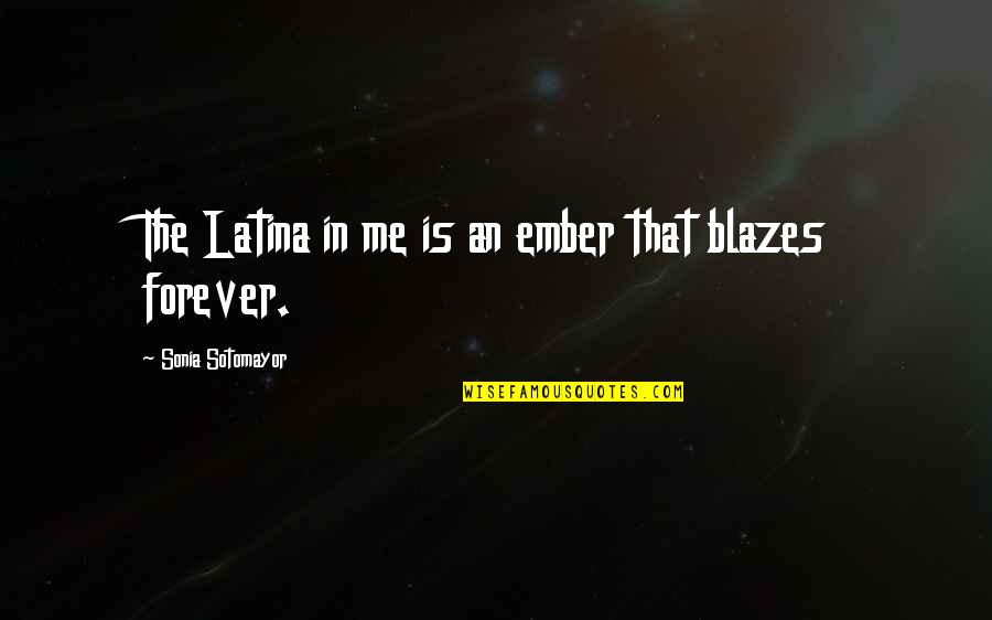 Kreia Character Quotes By Sonia Sotomayor: The Latina in me is an ember that Kreia Character Quotes By Sonia Sotomayor: The Latina in me is an ember that