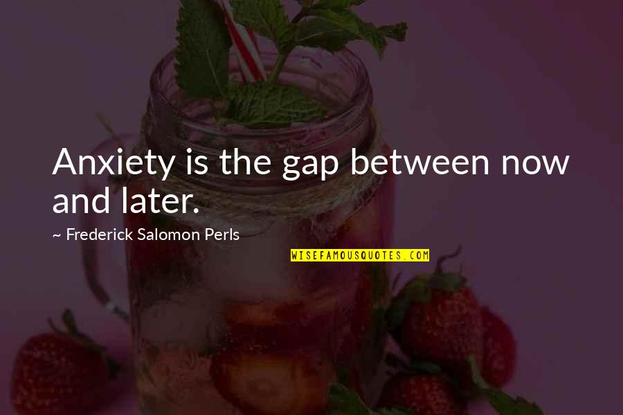 Kreia Revan Quotes By Frederick Salomon Perls: Anxiety is the gap between now and later. Kreia Revan Quotes By Frederick Salomon Perls: Anxiety is the gap between now and later.