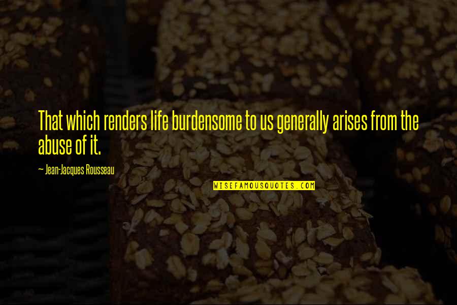 Kreidler Van Quotes By Jean-Jacques Rousseau: That which renders life burdensome to us generally Kreidler Van Quotes By Jean-Jacques Rousseau: That which renders life burdensome to us generally