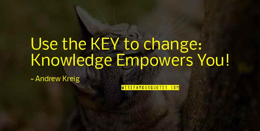 Kreig Quotes By Andrew Kreig: Use the KEY to change: Knowledge Empowers You!