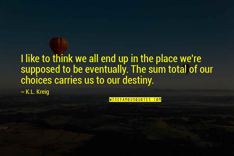 Kreig Quotes By K.L. Kreig: I like to think we all end up