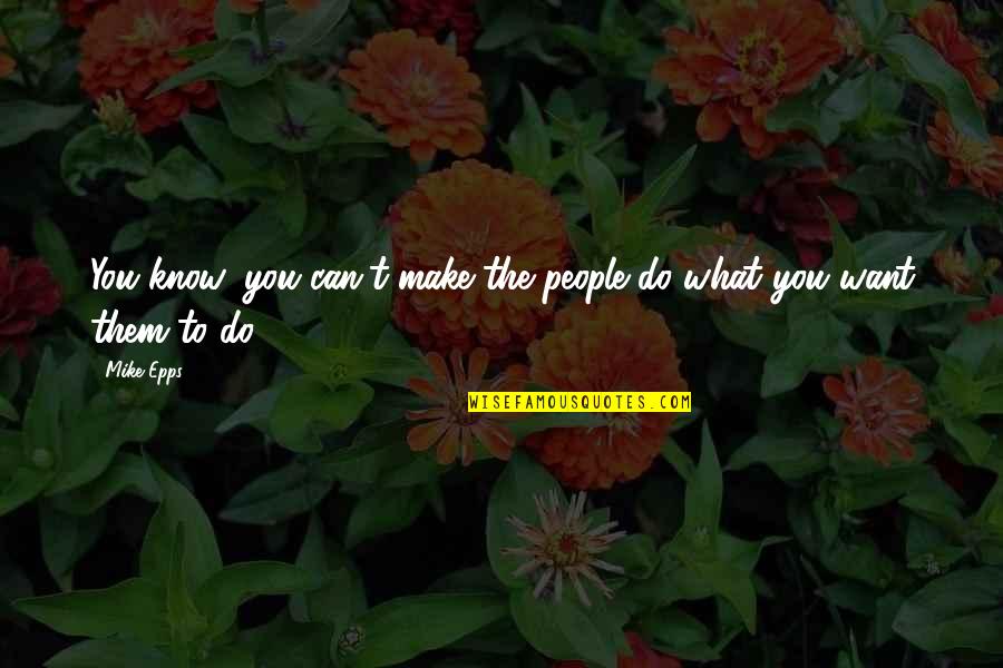 Kreik Krai Quotes By Mike Epps: You know, you can't make the people do