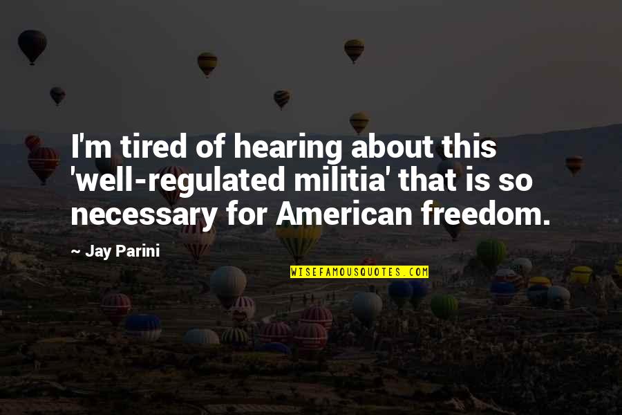 Kreikemeier William Quotes By Jay Parini: I'm tired of hearing about this 'well-regulated militia' Kreikemeier William Quotes By Jay Parini: I'm tired of hearing about this 'well-regulated militia'