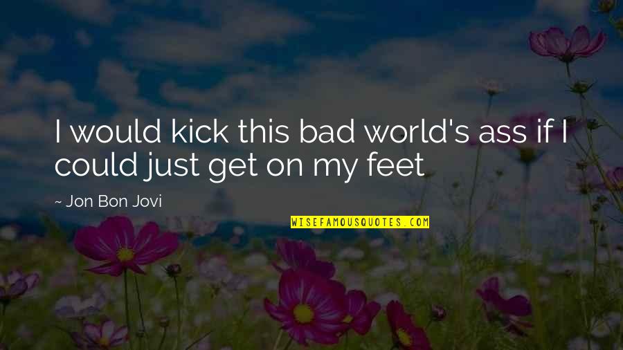 Kreislauf Bei Quotes By Jon Bon Jovi: I would kick this bad world's ass if
