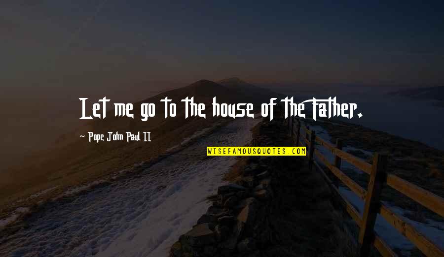 Kreisman Insurance Quotes By Pope John Paul II: Let me go to the house of the Kreisman Insurance Quotes By Pope John Paul II: Let me go to the house of the