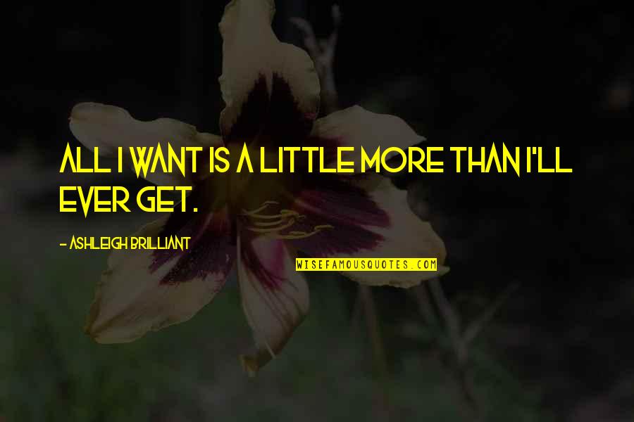Kreisman Law Quotes By Ashleigh Brilliant: All I want is a little more than