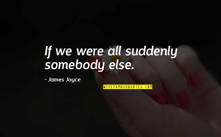 Kreiss Furniture Quotes By James Joyce: If we were all suddenly somebody else. Kreiss Furniture Quotes By James Joyce: If we were all suddenly somebody else.