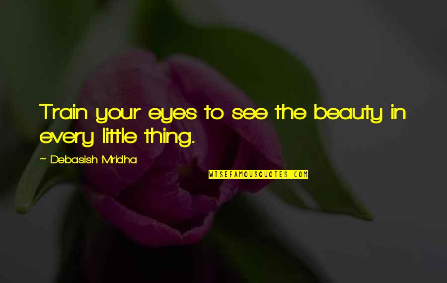 Kreistra Quotes By Debasish Mridha: Train your eyes to see the beauty in