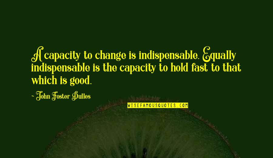 Kreitenberg Investments Quotes By John Foster Dulles: A capacity to change is indispensable. Equally indispensable Kreitenberg Investments Quotes By John Foster Dulles: A capacity to change is indispensable. Equally indispensable