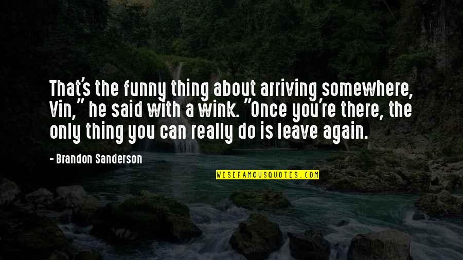 Kreitlein Leeder Quotes By Brandon Sanderson: That's the funny thing about arriving somewhere, Vin,"