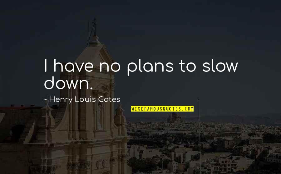 Kreitzman Cpas Quotes By Henry Louis Gates: I have no plans to slow down. Kreitzman Cpas Quotes By Henry Louis Gates: I have no plans to slow down.