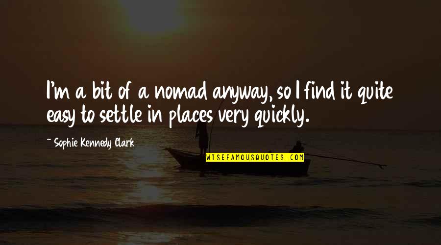 Kreivaeigis Quotes By Sophie Kennedy Clark: I'm a bit of a nomad anyway, so Kreivaeigis Quotes By Sophie Kennedy Clark: I'm a bit of a nomad anyway, so