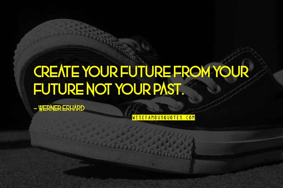 Krejag Quotes By Werner Erhard: Create your future from your future not your Krejag Quotes By Werner Erhard: Create your future from your future not your