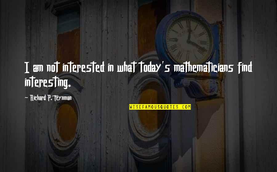Krejc Kov Nah Quotes By Richard P. Feynman: I am not interested in what today's mathematicians