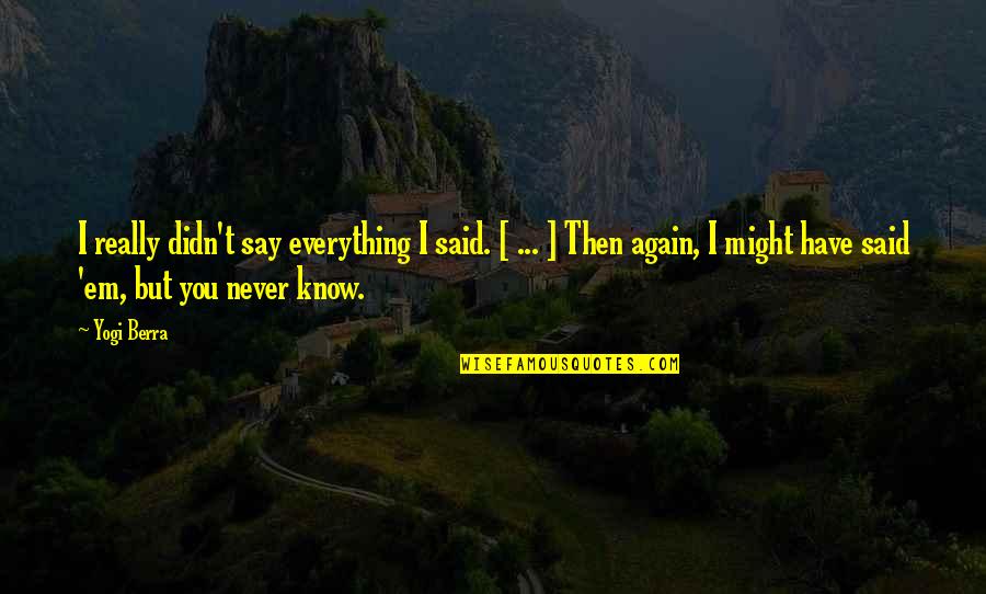 Krejcir A Jeho Quotes By Yogi Berra: I really didn't say everything I said. [ Krejcir A Jeho Quotes By Yogi Berra: I really didn't say everything I said. [