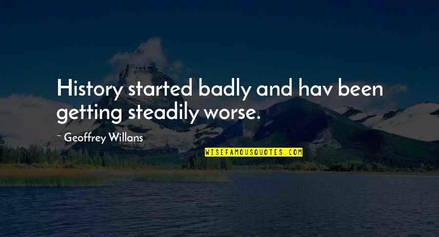Kremansko Quotes By Geoffrey Willans: History started badly and hav been getting steadily Kremansko Quotes By Geoffrey Willans: History started badly and hav been getting steadily