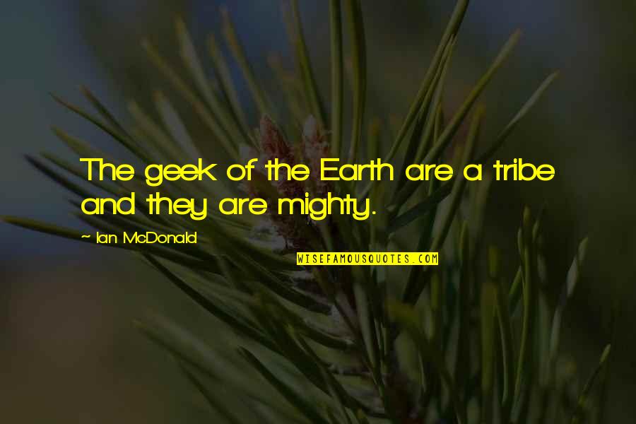 Kremansko Quotes By Ian McDonald: The geek of the Earth are a tribe Kremansko Quotes By Ian McDonald: The geek of the Earth are a tribe