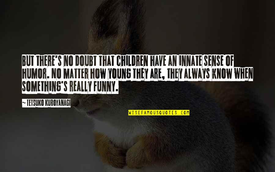 Kremansko Quotes By Tetsuko Kuroyanagi: But there's no doubt that children have an Kremansko Quotes By Tetsuko Kuroyanagi: But there's no doubt that children have an