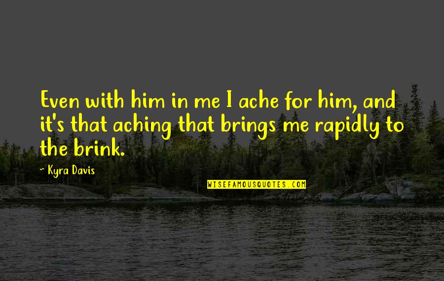Kremser Hymn Quotes By Kyra Davis: Even with him in me I ache for Kremser Hymn Quotes By Kyra Davis: Even with him in me I ache for