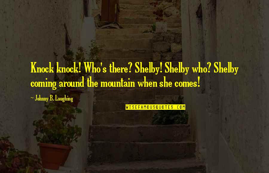 Kreppel Law Quotes By Johnny B. Laughing: Knock knock! Who's there? Shelby! Shelby who? Shelby