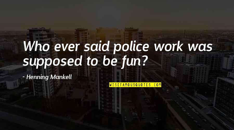 Kreps Quotes By Henning Mankell: Who ever said police work was supposed to Kreps Quotes By Henning Mankell: Who ever said police work was supposed to