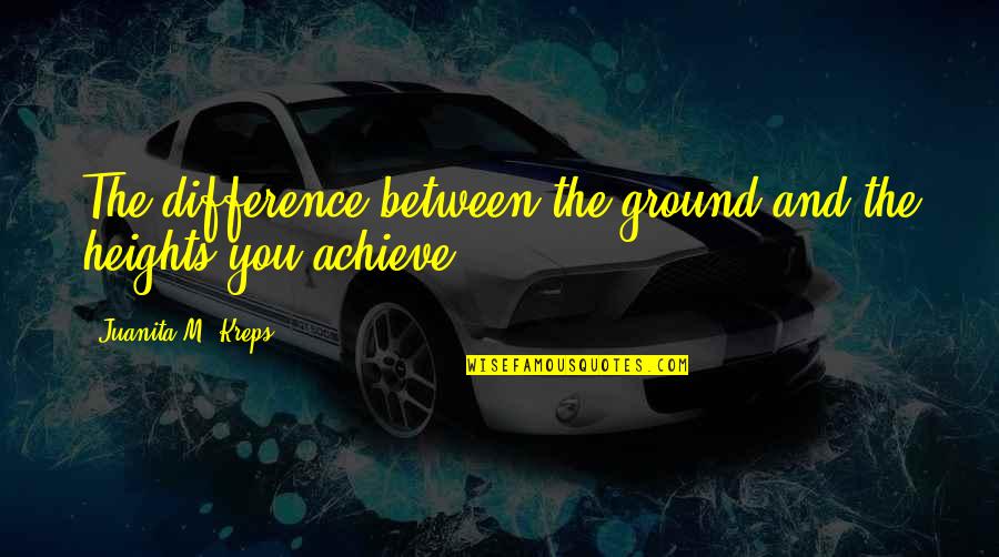 Kreps Quotes By Juanita M. Kreps: The difference between the ground and the heights Kreps Quotes By Juanita M. Kreps: The difference between the ground and the heights