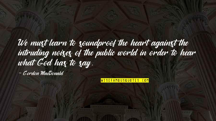 Krerk Chiller Quotes By Gordon MacDonald: We must learn to soundproof the heart against Krerk Chiller Quotes By Gordon MacDonald: We must learn to soundproof the heart against