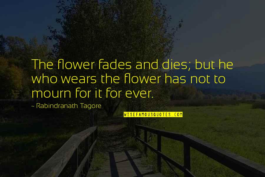 Krerk Chiller Quotes By Rabindranath Tagore: The flower fades and dies; but he who Krerk Chiller Quotes By Rabindranath Tagore: The flower fades and dies; but he who