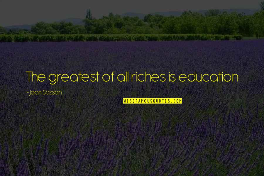Krerk William Quotes By Jean Sasson: The greatest of all riches is education Krerk William Quotes By Jean Sasson: The greatest of all riches is education